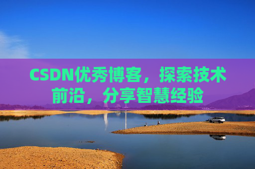 CSDN优秀博客,探索技术前沿,分享智慧经验